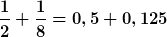 [latex]\frac{1}{2}+\frac{1}{8}=0,5+0,125[/latex]